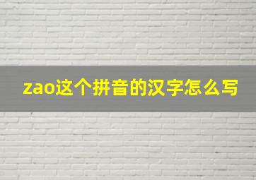 zao这个拼音的汉字怎么写