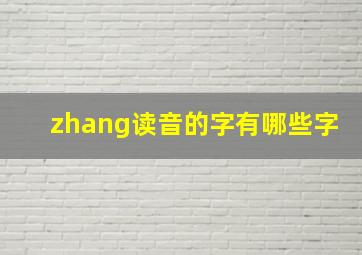 zhang读音的字有哪些字