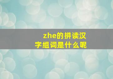 zhe的拼读汉字组词是什么呢