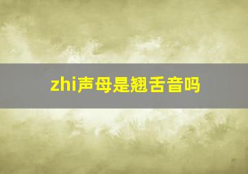 zhi声母是翘舌音吗