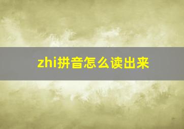 zhi拼音怎么读出来