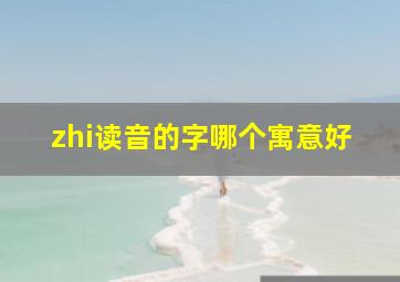 zhi读音的字哪个寓意好