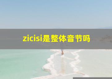 zicisi是整体音节吗