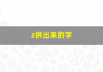 z拼出来的字