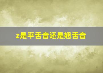 z是平舌音还是翘舌音