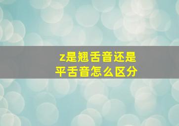 z是翘舌音还是平舌音怎么区分