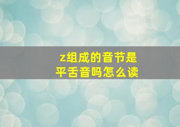 z组成的音节是平舌音吗怎么读