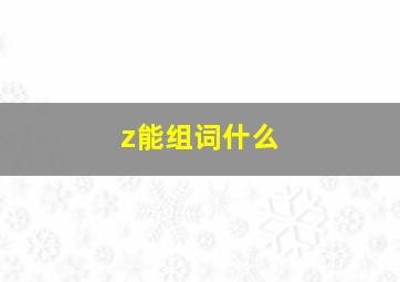 z能组词什么