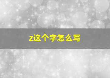 z这个字怎么写