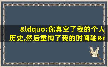 “你真空了我的个人历史,然后重构了我的时间轴”