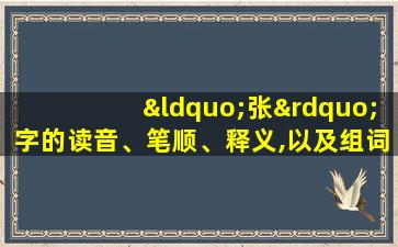 “张”字的读音、笔顺、释义,以及组词、造句的技巧