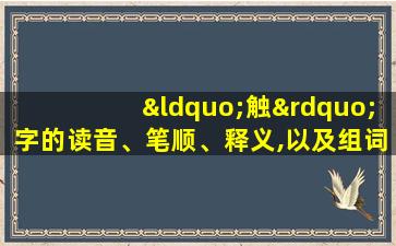 “触”字的读音、笔顺、释义,以及组词、造句的技巧