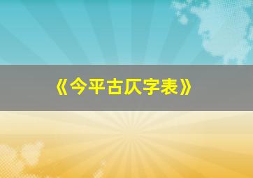 《今平古仄字表》