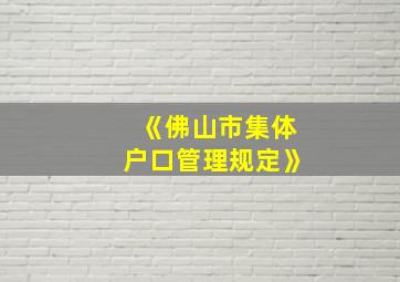 《佛山市集体户口管理规定》