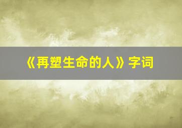 《再塑生命的人》字词