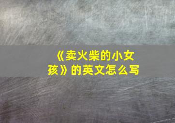 《卖火柴的小女孩》的英文怎么写