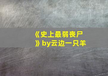 《史上最弱丧尸》by云边一只羊