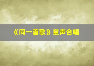 《同一首歌》童声合唱