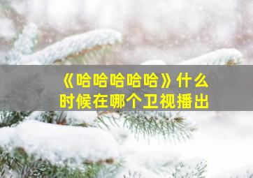 《哈哈哈哈哈》什么时候在哪个卫视播出