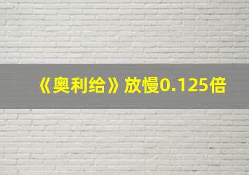 《奥利给》放慢0.125倍