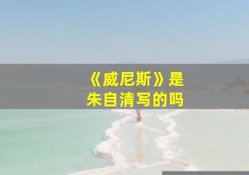 《威尼斯》是朱自清写的吗