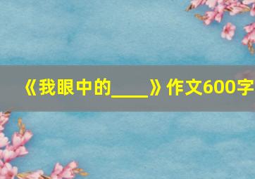 《我眼中的____》作文600字