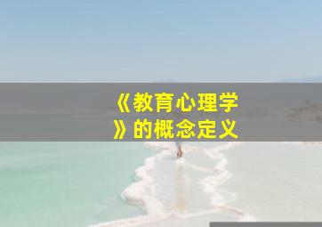 《教育心理学》的概念定义