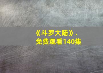 《斗罗大陆》.免费观看140集