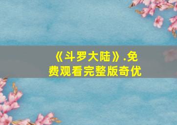 《斗罗大陆》.免费观看完整版奇优