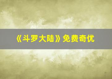 《斗罗大陆》免费奇优