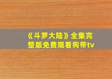 《斗罗大陆》全集完整版免费观看狗带tv