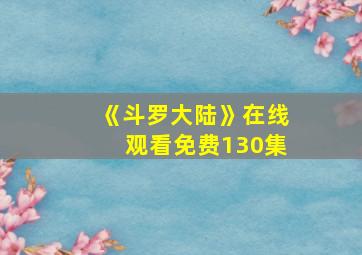 《斗罗大陆》在线观看免费130集