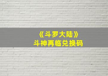 《斗罗大陆》斗神再临兑换码