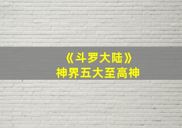 《斗罗大陆》神界五大至高神