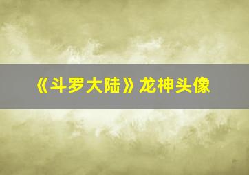 《斗罗大陆》龙神头像