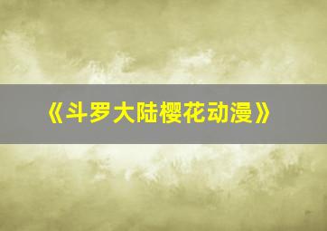 《斗罗大陆樱花动漫》