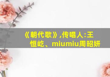 《朝代歌》,传唱人:王恒屹、miumiu周昭妍