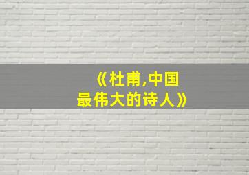 《杜甫,中国最伟大的诗人》