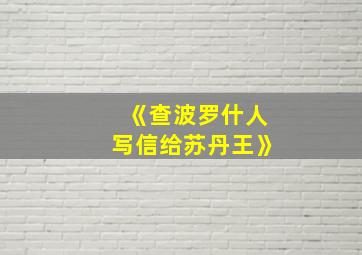 《查波罗什人写信给苏丹王》