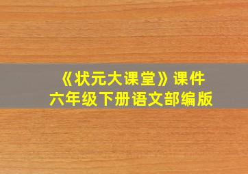 《状元大课堂》课件六年级下册语文部编版