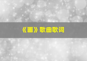 《画》歌曲歌词