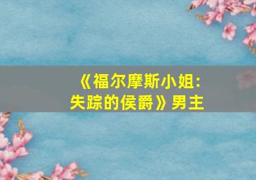 《福尔摩斯小姐:失踪的侯爵》男主