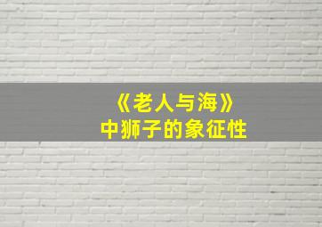 《老人与海》中狮子的象征性