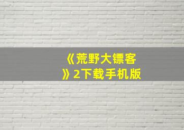 《荒野大镖客》2下载手机版