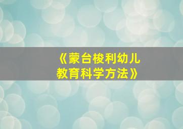 《蒙台梭利幼儿教育科学方法》