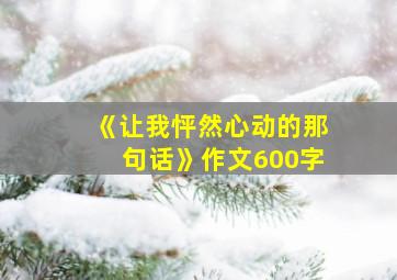 《让我怦然心动的那句话》作文600字