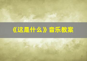 《这是什么》音乐教案