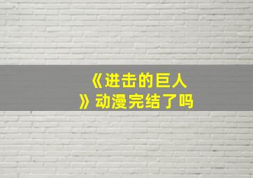 《进击的巨人》动漫完结了吗