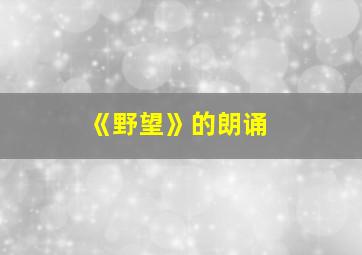 《野望》的朗诵