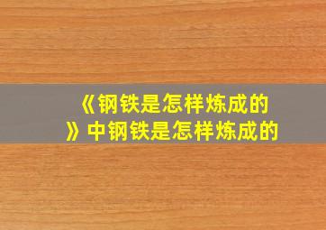 《钢铁是怎样炼成的》中钢铁是怎样炼成的